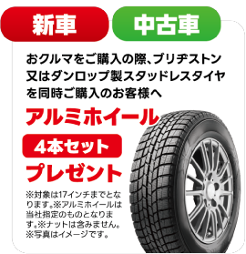 新車・中古車 おクルマをご購入の際、ブリヂストン又はダンロップ製スタッドレスタイヤを同時ご購入のお客様へ アルミホイール4本セットプレゼント ※対象は17インチまでとなります。※アルミホイールは当社指定のものとなります。※ナットは含まれません。※写真はイメージです。